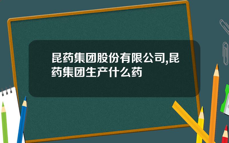 昆药集团股份有限公司,昆药集团生产什么药