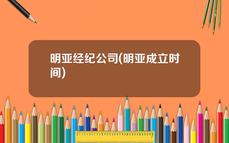 明亚经纪公司(明亚成立时间)