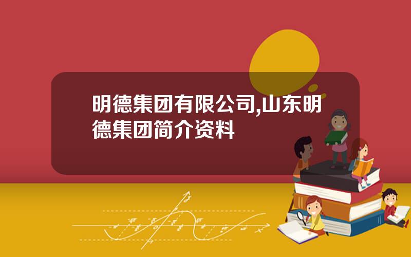 明德集团有限公司,山东明德集团简介资料