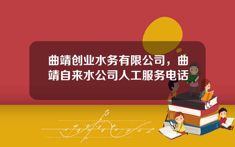 曲靖创业水务有限公司，曲靖自来水公司人工服务电话