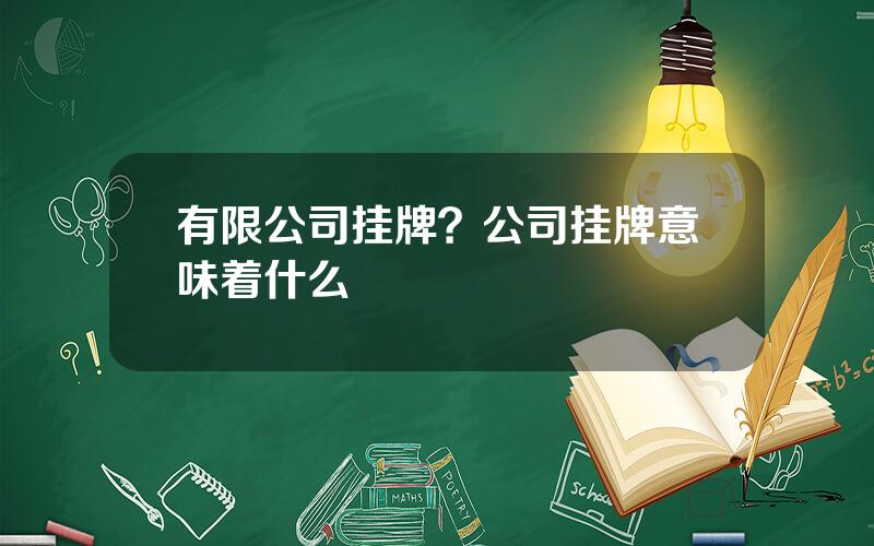 有限公司挂牌？公司挂牌意味着什么