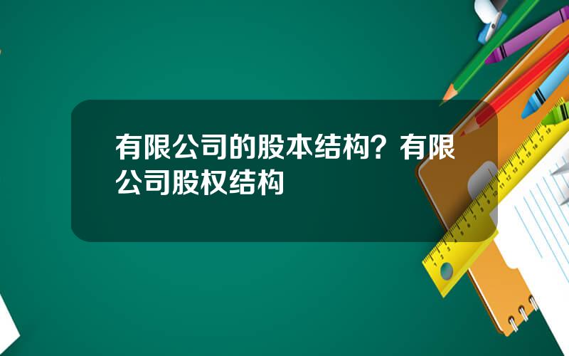 有限公司的股本结构？有限公司股权结构