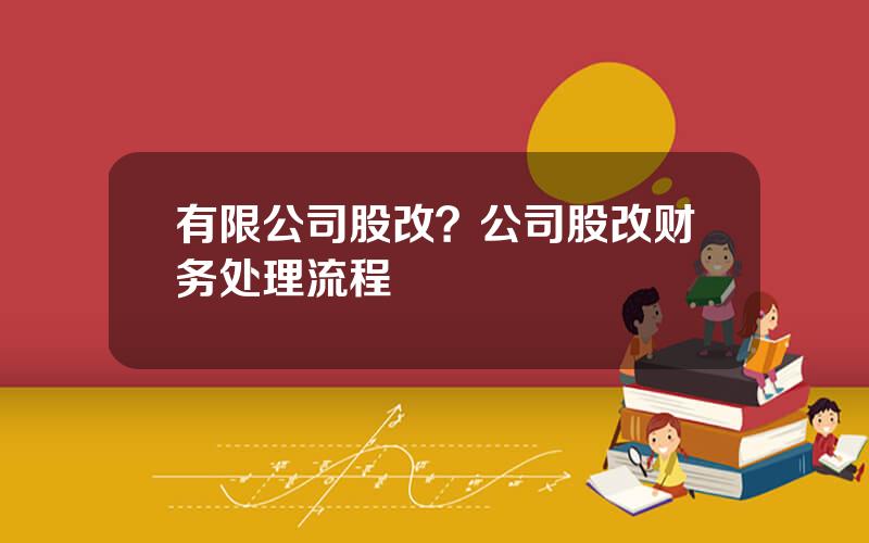 有限公司股改？公司股改财务处理流程
