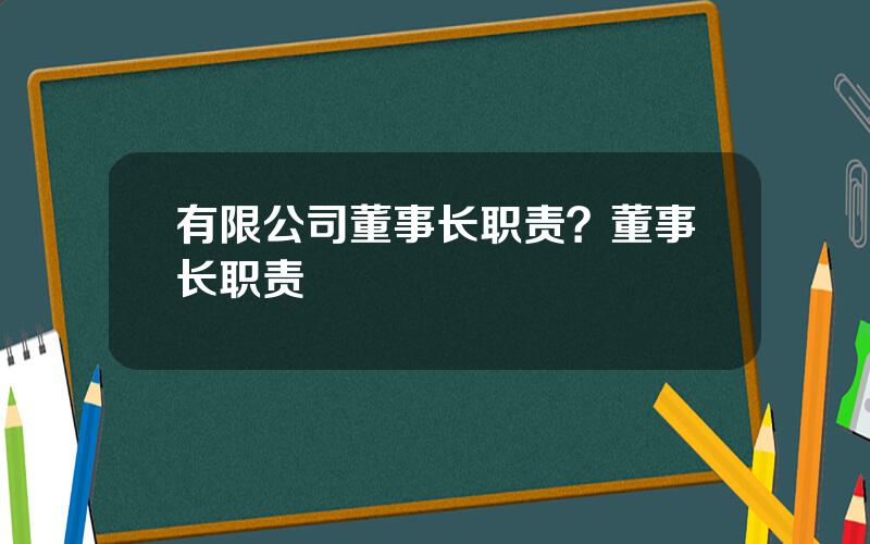 有限公司董事长职责？董事长职责