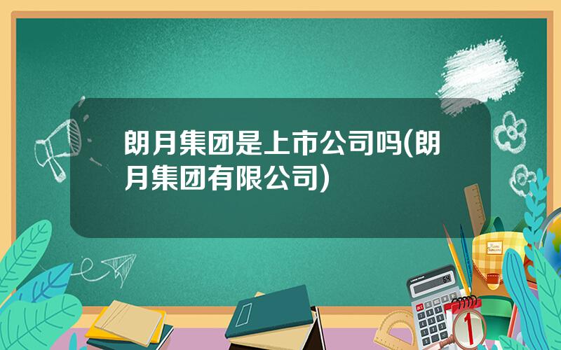 朗月集团是上市公司吗(朗月集团有限公司)