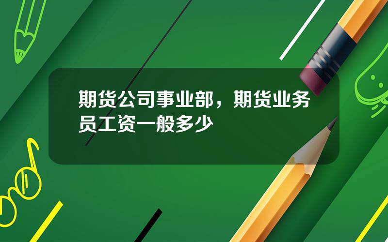 期货公司事业部，期货业务员工资一般多少