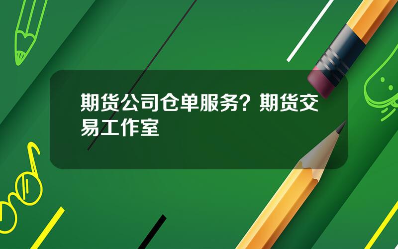 期货公司仓单服务？期货交易工作室