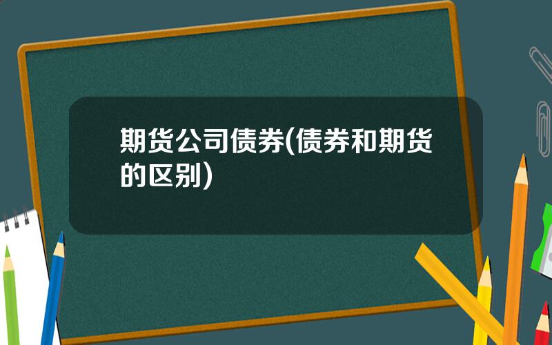 期货公司债券(债券和期货的区别)