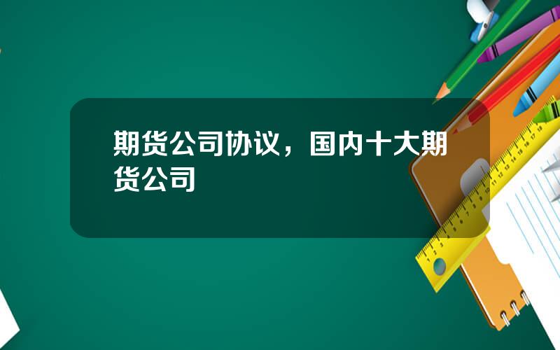期货公司协议，国内十大期货公司