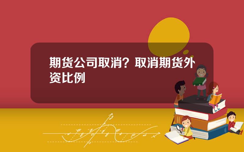期货公司取消？取消期货外资比例