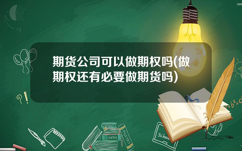 期货公司可以做期权吗(做期权还有必要做期货吗)