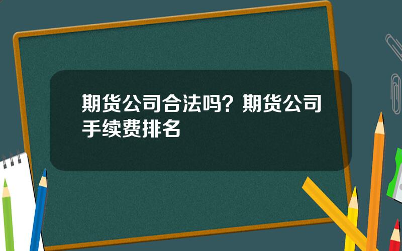 期货公司合法吗？期货公司手续费排名