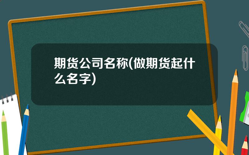 期货公司名称(做期货起什么名字)