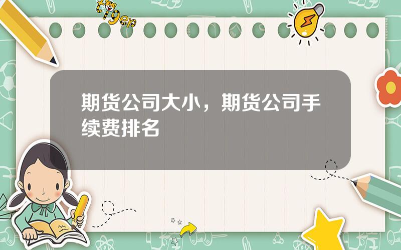 期货公司大小，期货公司手续费排名