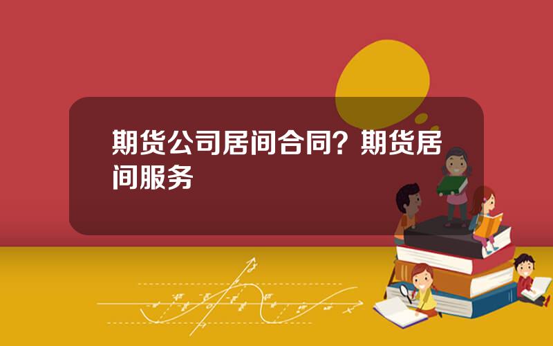 期货公司居间合同？期货居间服务