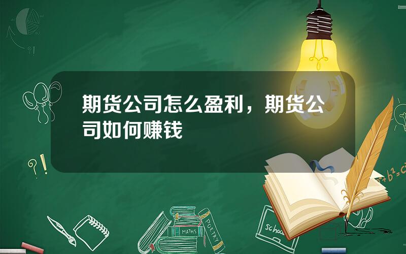期货公司怎么盈利，期货公司如何赚钱