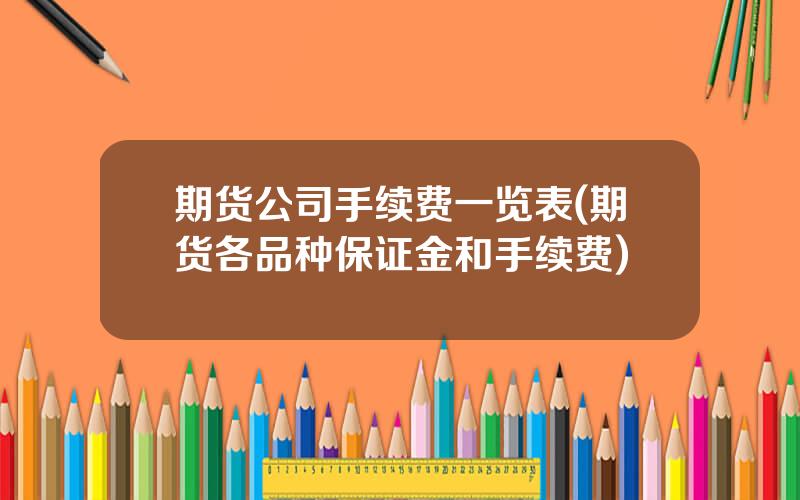 期货公司手续费一览表(期货各品种保证金和手续费)