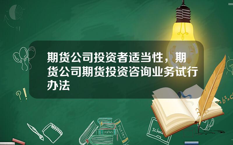 期货公司投资者适当性，期货公司期货投资咨询业务试行办法
