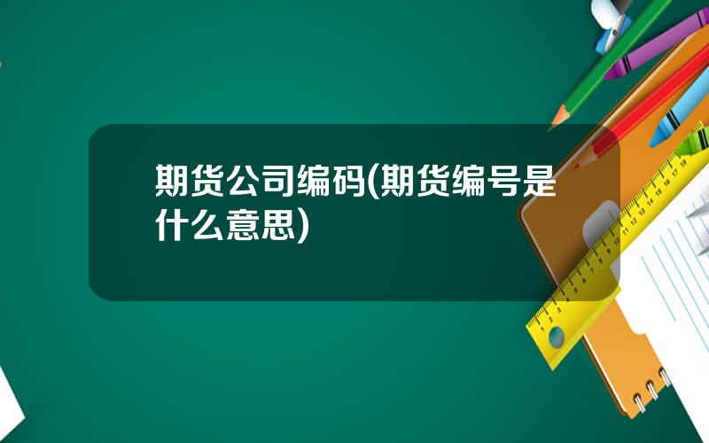 期货公司编码(期货编号是什么意思)