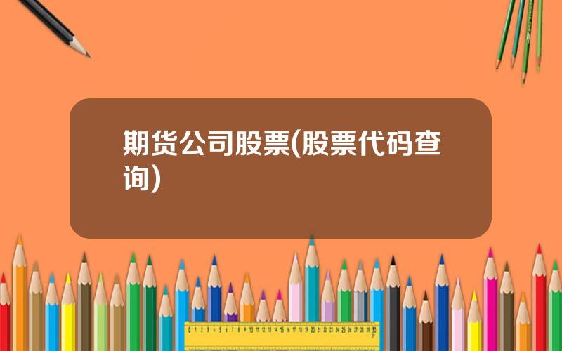 期货公司股票(股票代码查询)