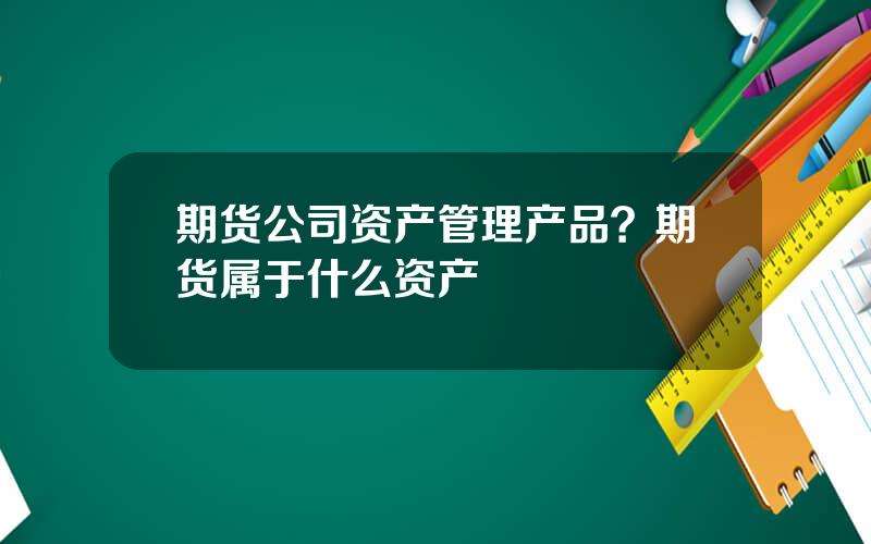 期货公司资产管理产品？期货属于什么资产