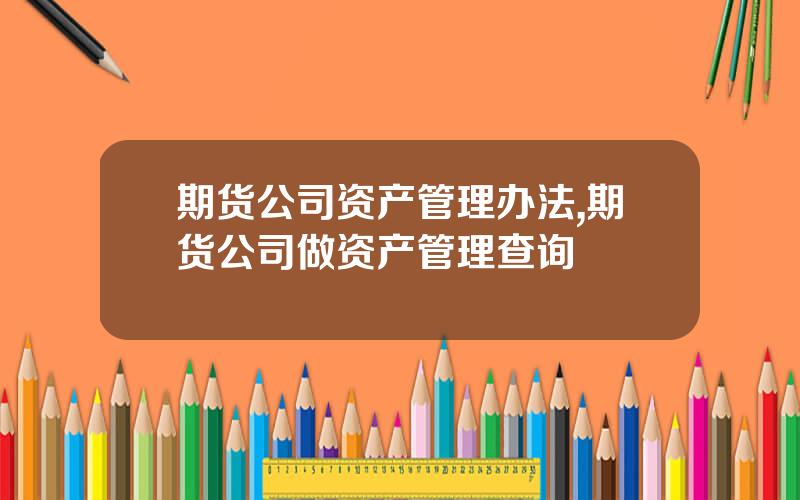 期货公司资产管理办法,期货公司做资产管理查询