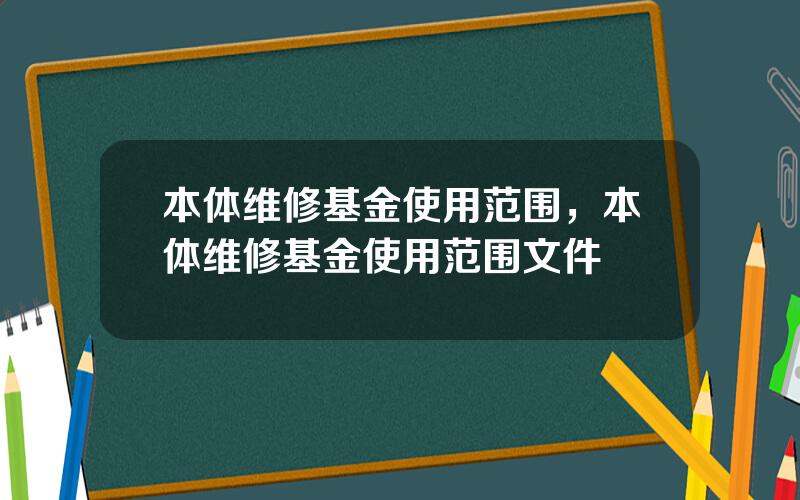 本体维修基金使用范围，本体维修基金使用范围文件