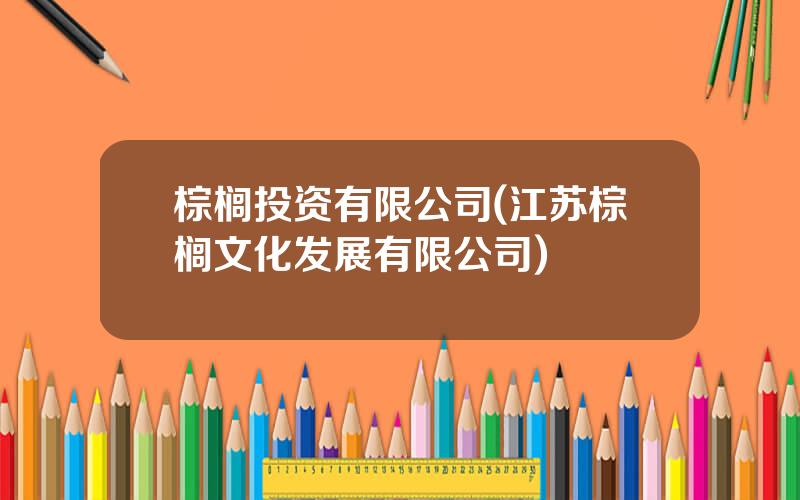 棕榈投资有限公司(江苏棕榈文化发展有限公司)