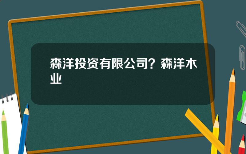 森洋投资有限公司？森洋木业