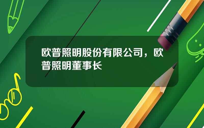 欧普照明股份有限公司，欧普照明董事长