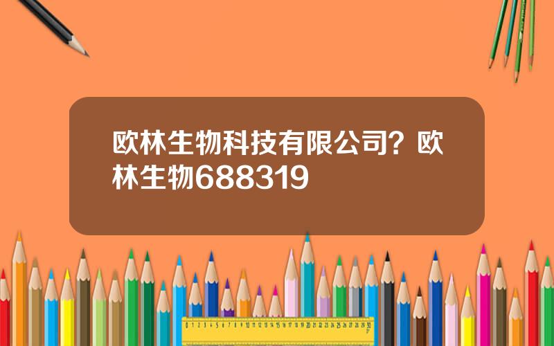欧林生物科技有限公司？欧林生物688319