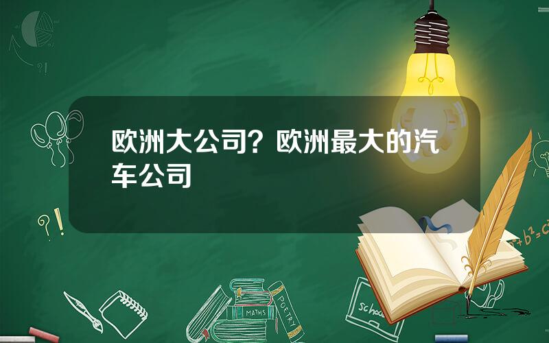欧洲大公司？欧洲最大的汽车公司