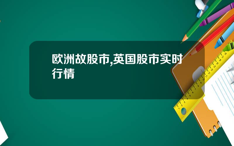 欧洲故股市,英国股市实时行情