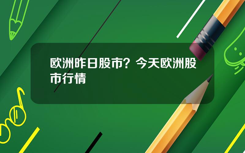 欧洲昨日股市？今天欧洲股市行情
