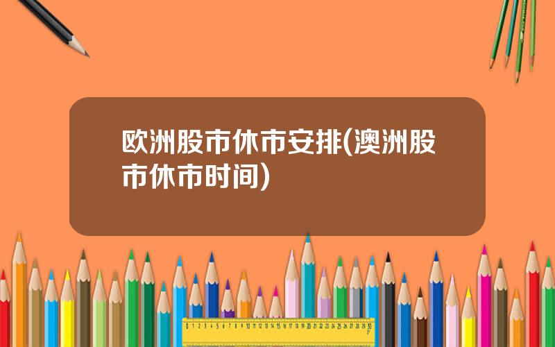 欧洲股市休市安排(澳洲股市休市时间)