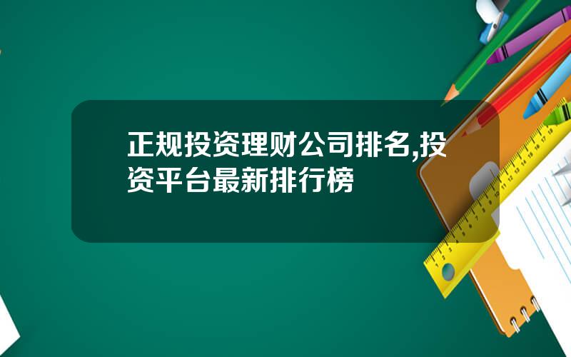 正规投资理财公司排名,投资平台最新排行榜