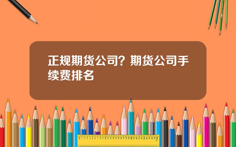 正规期货公司？期货公司手续费排名