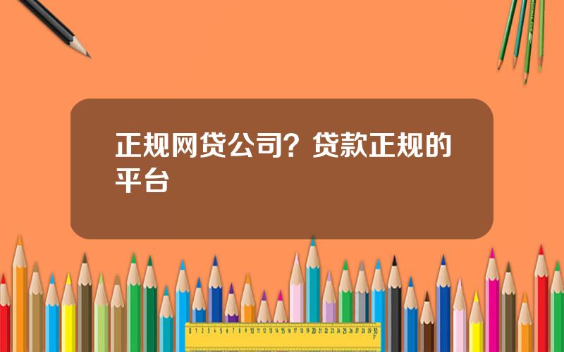 正规网贷公司？贷款正规的平台