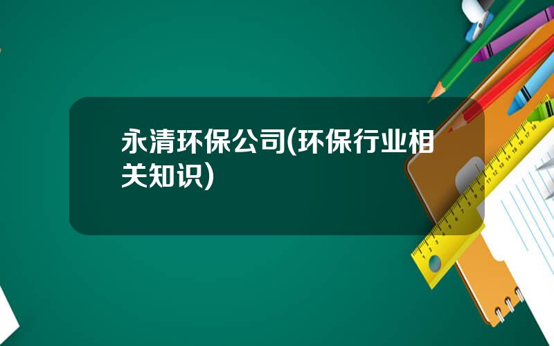 永清环保公司(环保行业相关知识)