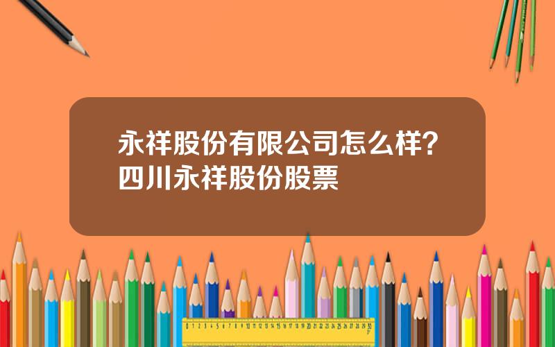 永祥股份有限公司怎么样？四川永祥股份股票