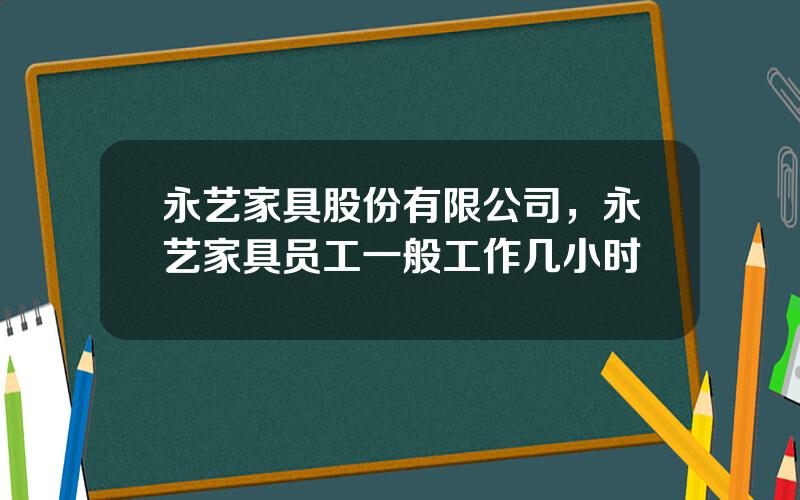 永艺家具股份有限公司，永艺家具员工一般工作几小时