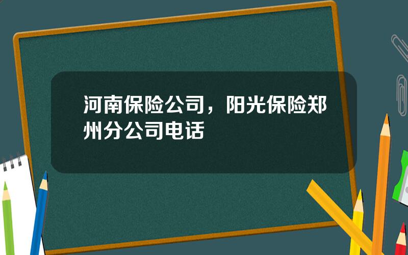 河南保险公司，阳光保险郑州分公司电话
