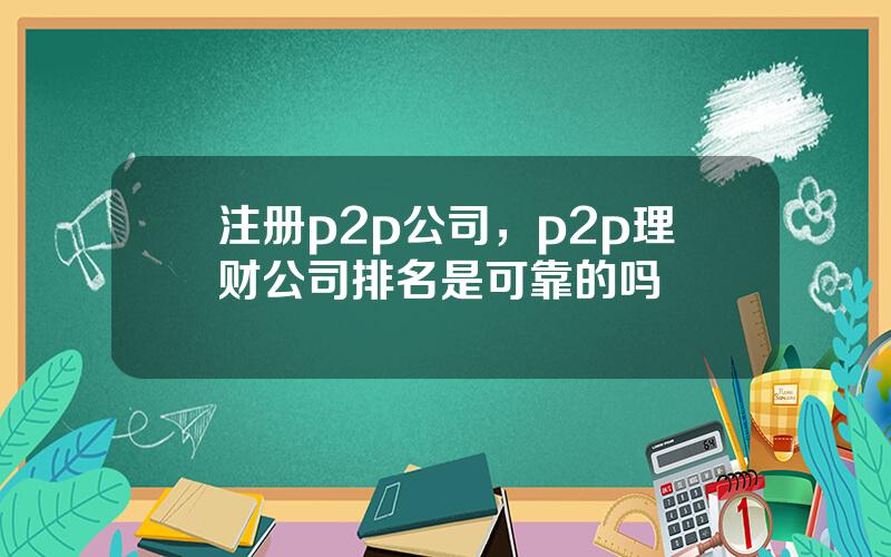 注册p2p公司，p2p理财公司排名是可靠的吗
