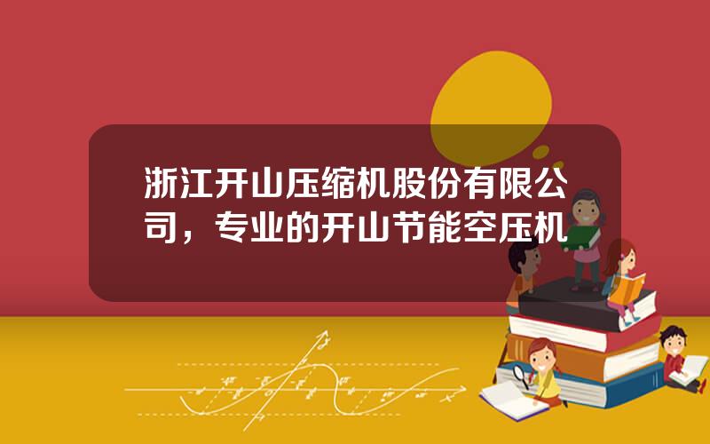 浙江开山压缩机股份有限公司，专业的开山节能空压机
