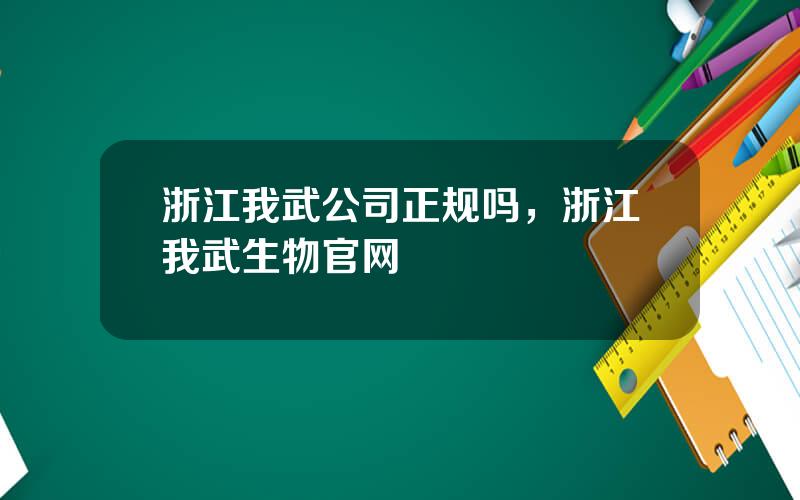 浙江我武公司正规吗，浙江我武生物官网
