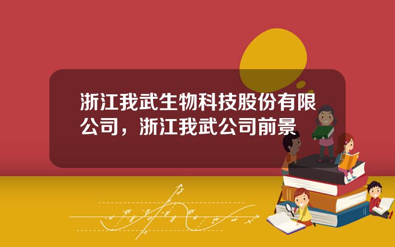 浙江我武生物科技股份有限公司，浙江我武公司前景