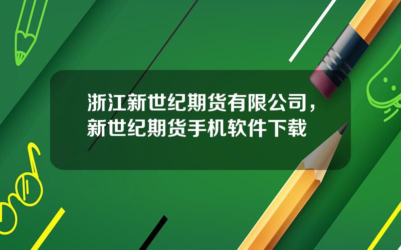浙江新世纪期货有限公司，新世纪期货手机软件下载