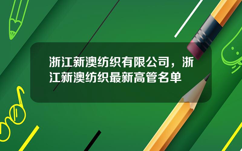 浙江新澳纺织有限公司，浙江新澳纺织最新高管名单