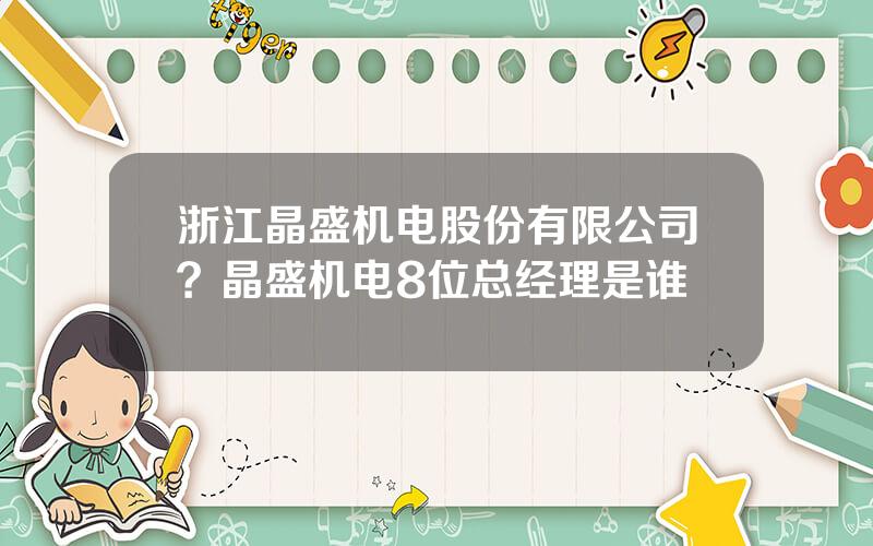 浙江晶盛机电股份有限公司？晶盛机电8位总经理是谁