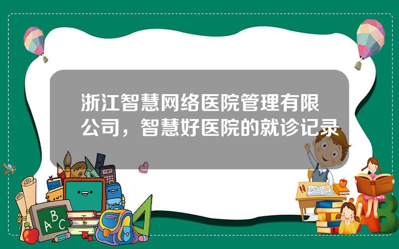 浙江智慧网络医院管理有限公司，智慧好医院的就诊记录